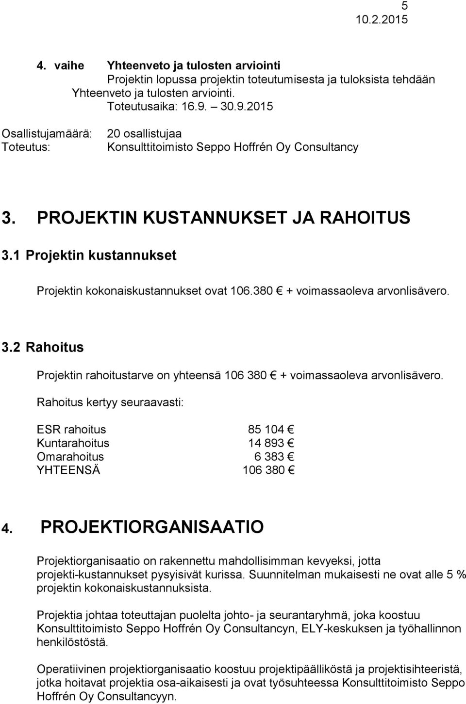 1 Projektin kustannukset Projektin kokonaiskustannukset ovat 106.380 + voimassaoleva arvonlisävero. 3.2 Rahoitus Projektin rahoitustarve on yhteensä 106 380 + voimassaoleva arvonlisävero.