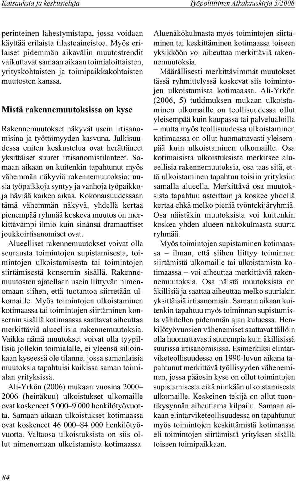 Mistä rakennemuutoksissa on kyse Rakennemuutokset näkyvät usein irtisanomisina ja työttömyyden kasvuna. Julkisuudessa eniten keskustelua ovat herättäneet yksittäiset suuret irtisanomistilanteet.