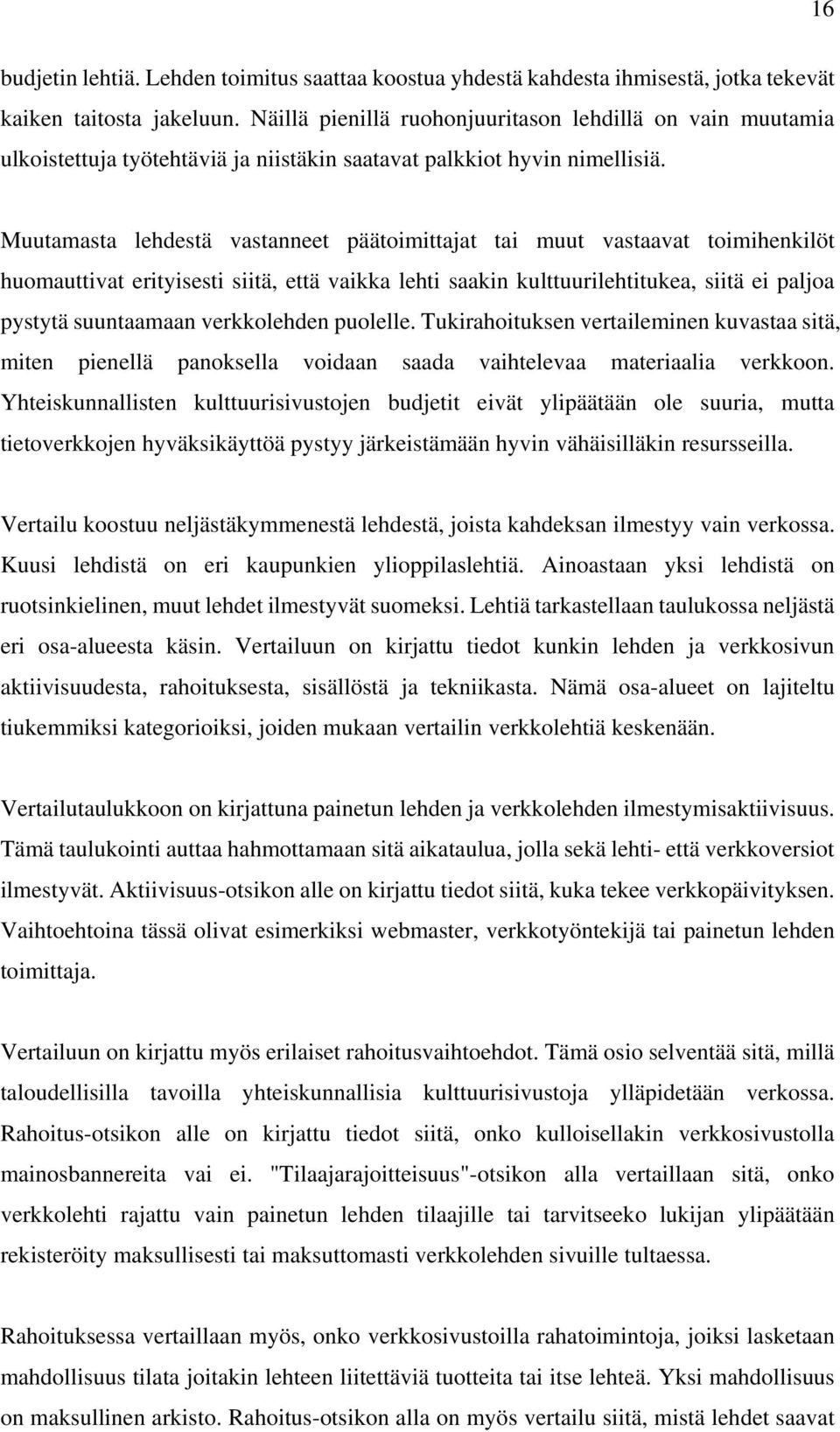 Muutamasta lehdestä vastanneet päätoimittajat tai muut vastaavat toimihenkilöt huomauttivat erityisesti siitä, että vaikka lehti saakin kulttuurilehtitukea, siitä ei paljoa pystytä suuntaamaan