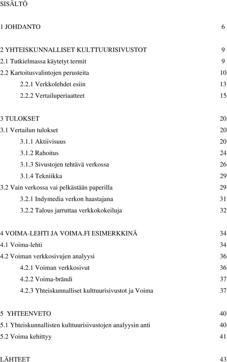 2.2 Talous jarruttaa verkkokokeiluja 32 4 VOIMA-LEHTI JA VOIMA.FI ESIMERKKINÄ 34 4.1 Voima-lehti 34 4.2 Voiman verkkosivujen analyysi 36 4.2.1 Voiman verkkosivut 36 4.2.2 Voima-brändi 37 4.2.3 Yhteiskunnalliset kulttuurisivustot ja Voima 37 5 YHTEENVETO 40 5.