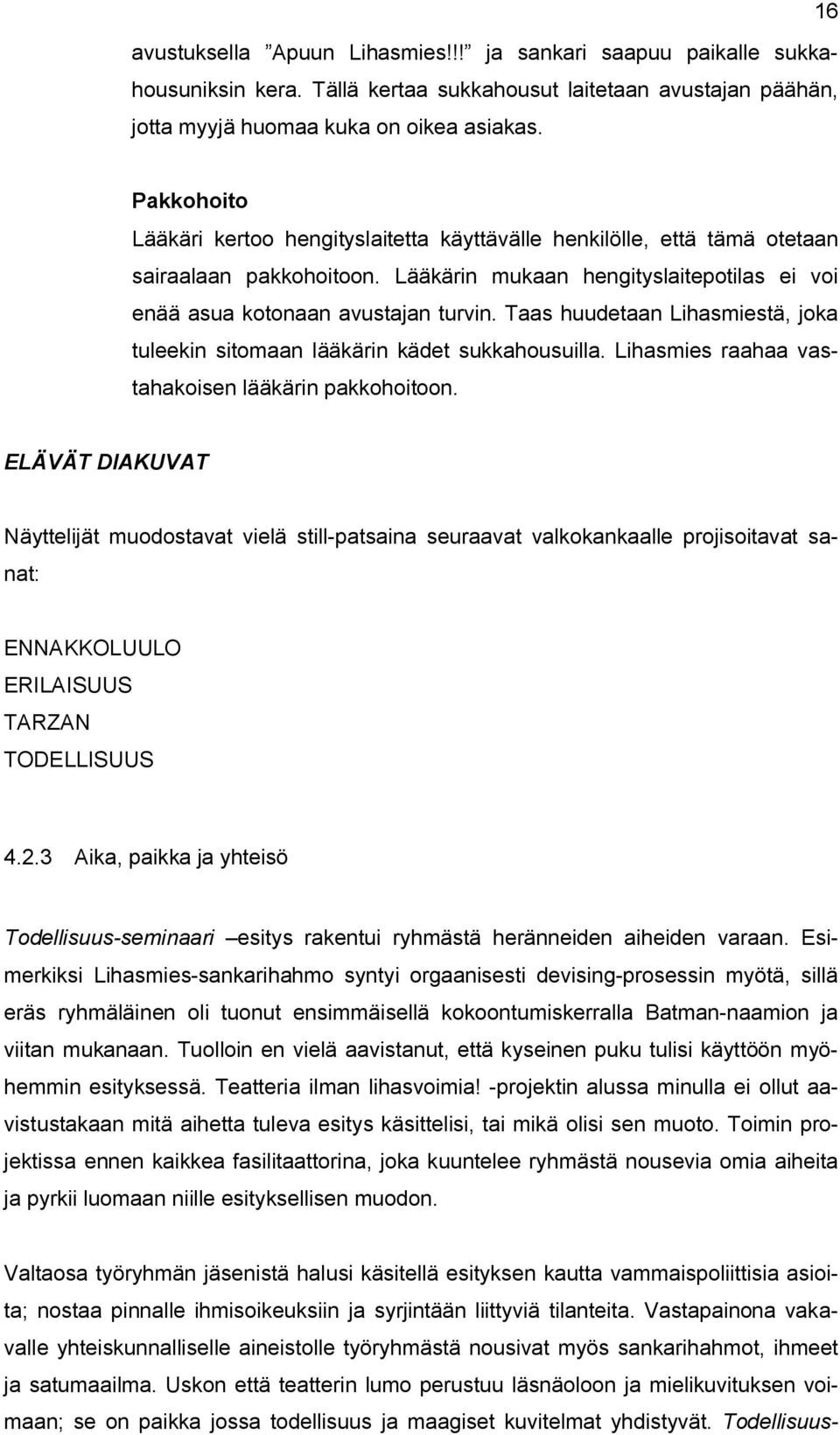 Taas huudetaan Lihasmiestä, joka tuleekin sitomaan lääkärin kädet sukkahousuilla. Lihasmies raahaa vastahakoisen lääkärin pakkohoitoon.