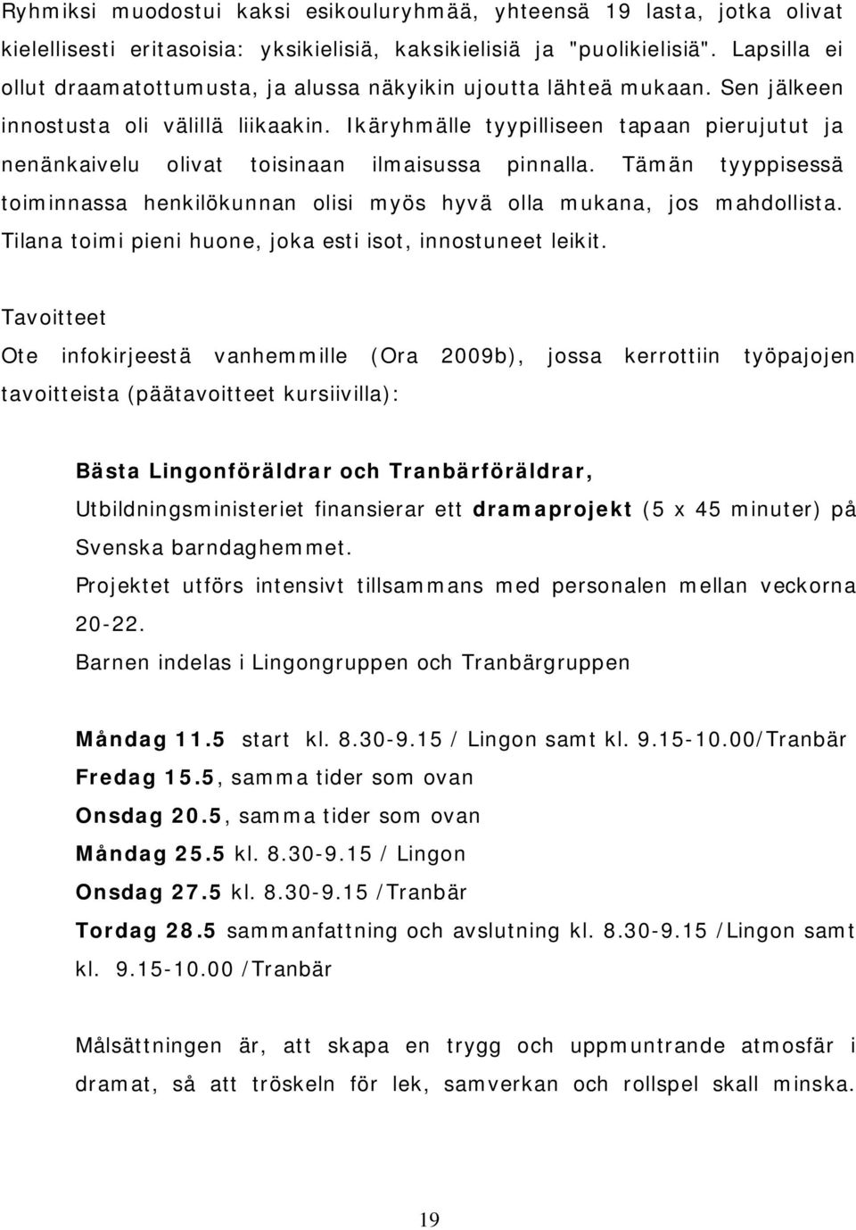 Ikäryhmälle tyypilliseen tapaan pierujutut ja nenänkaivelu olivat toisinaan ilmaisussa pinnalla. Tämän tyyppisessä toiminnassa henkilökunnan olisi myös hyvä olla mukana, jos mahdollista.