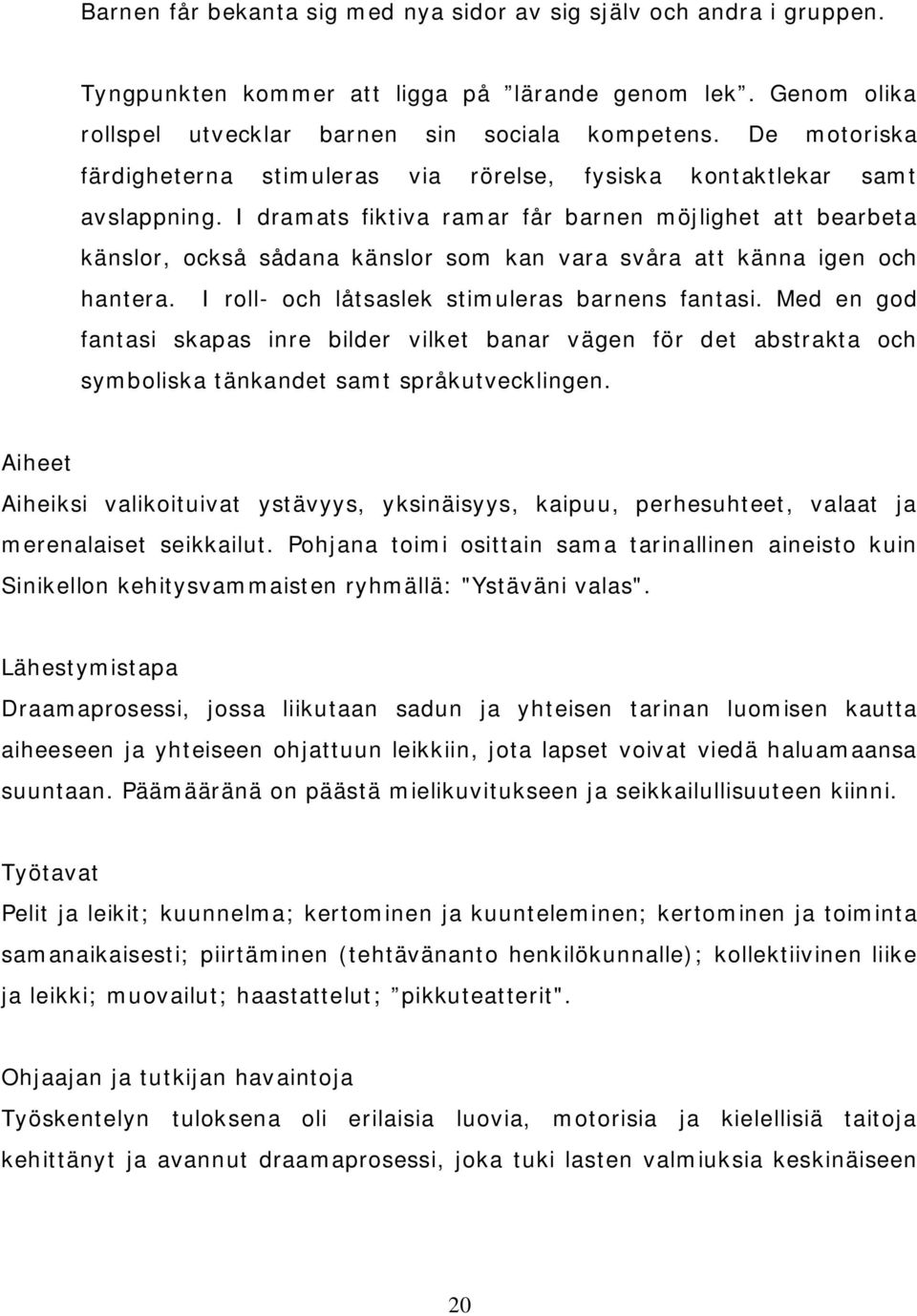 I dramats fiktiva ramar får barnen möjlighet att bearbeta känslor, också sådana känslor som kan vara svåra att känna igen och hantera. I roll och låtsaslek stimuleras barnens fantasi.