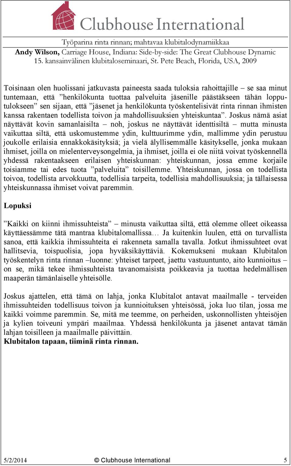 Joskus nämä asiat näyttävät kovin samanlaisilta noh, joskus ne näyttävät identtisiltä mutta minusta vaikuttaa siltä, että uskomustemme ydin, kulttuurimme ydin, mallimme ydin perustuu joukolle
