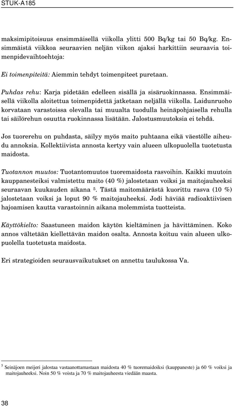 Puhdas rehu: Karja pidetään edelleen sisällä ja sisäruokinnassa. Ensimmäisellä viikolla aloitettua toimenpidettä jatketaan neljällä viikolla.