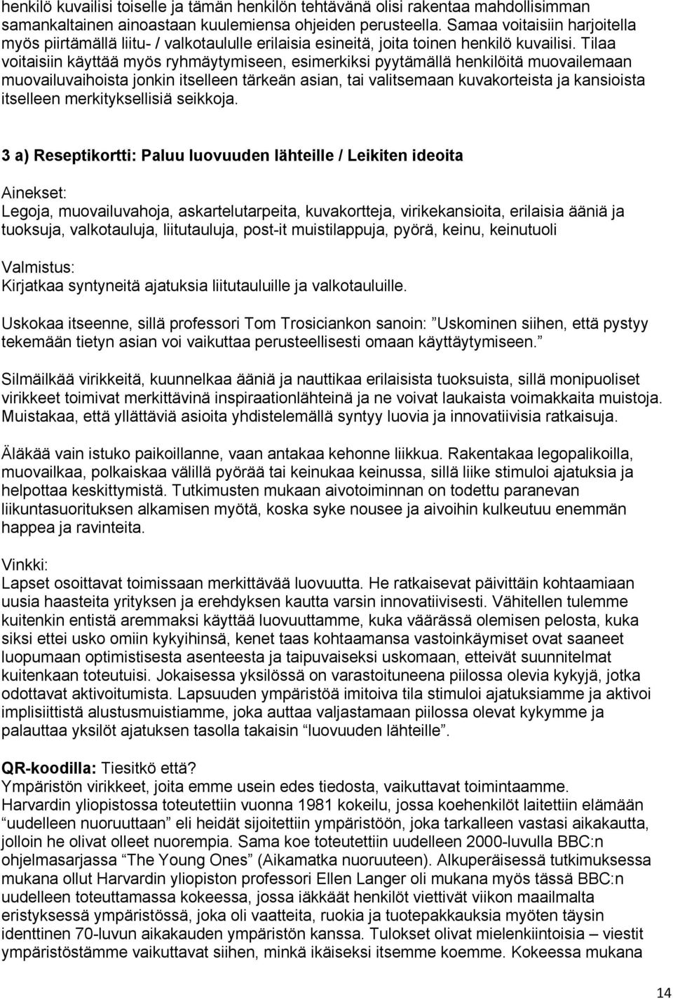 Tilaa voitaisiin käyttää myös ryhmäytymiseen, esimerkiksi pyytämällä henkilöitä muovailemaan muovailuvaihoista jonkin itselleen tärkeän asian, tai valitsemaan kuvakorteista ja kansioista itselleen