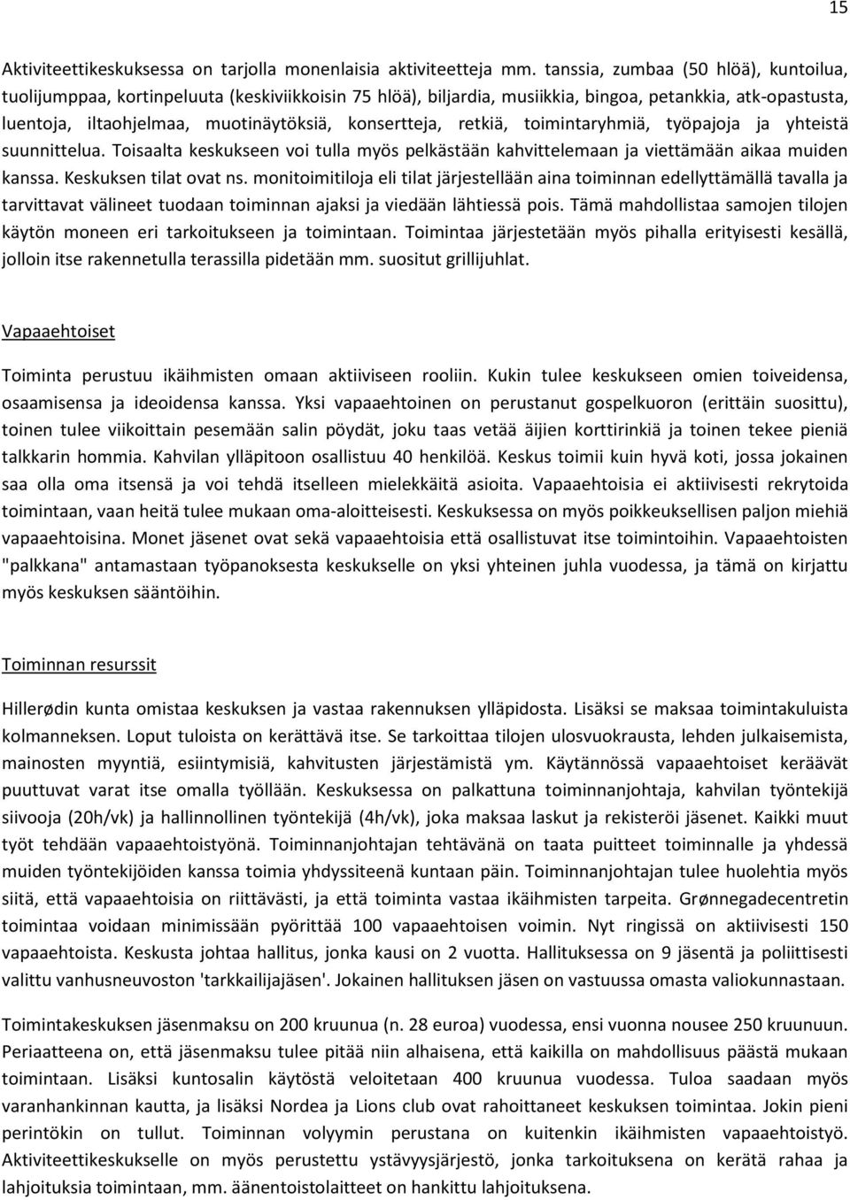 konsertteja, retkiä, toimintaryhmiä, työpajoja ja yhteistä suunnittelua. Toisaalta keskukseen voi tulla myös pelkästään kahvittelemaan ja viettämään aikaa muiden kanssa. Keskuksen tilat ovat ns.