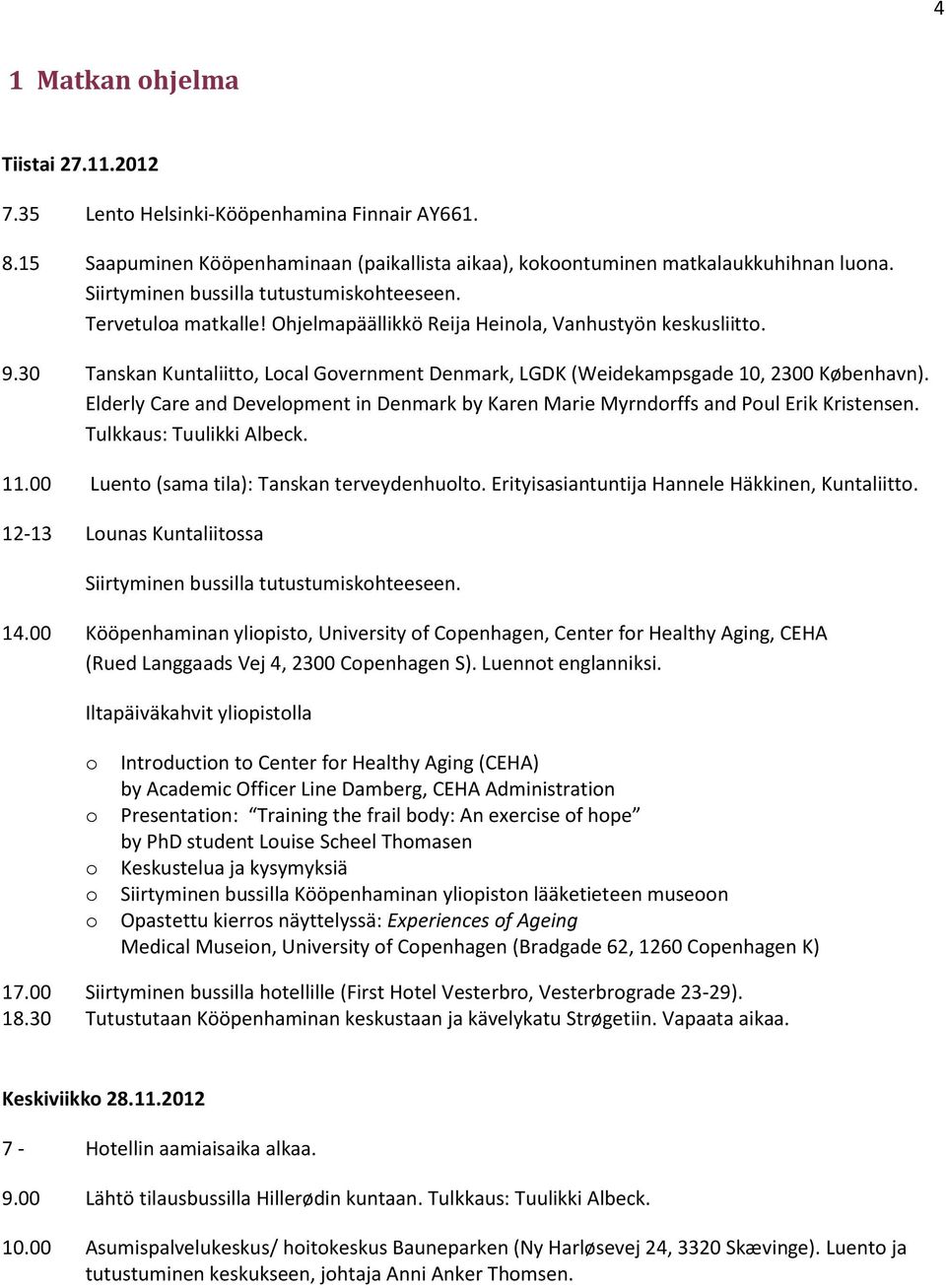 30 Tanskan Kuntaliitto, Local Government Denmark, LGDK (Weidekampsgade 10, 2300 København). Elderly Care and Development in Denmark by Karen Marie Myrndorffs and Poul Erik Kristensen.