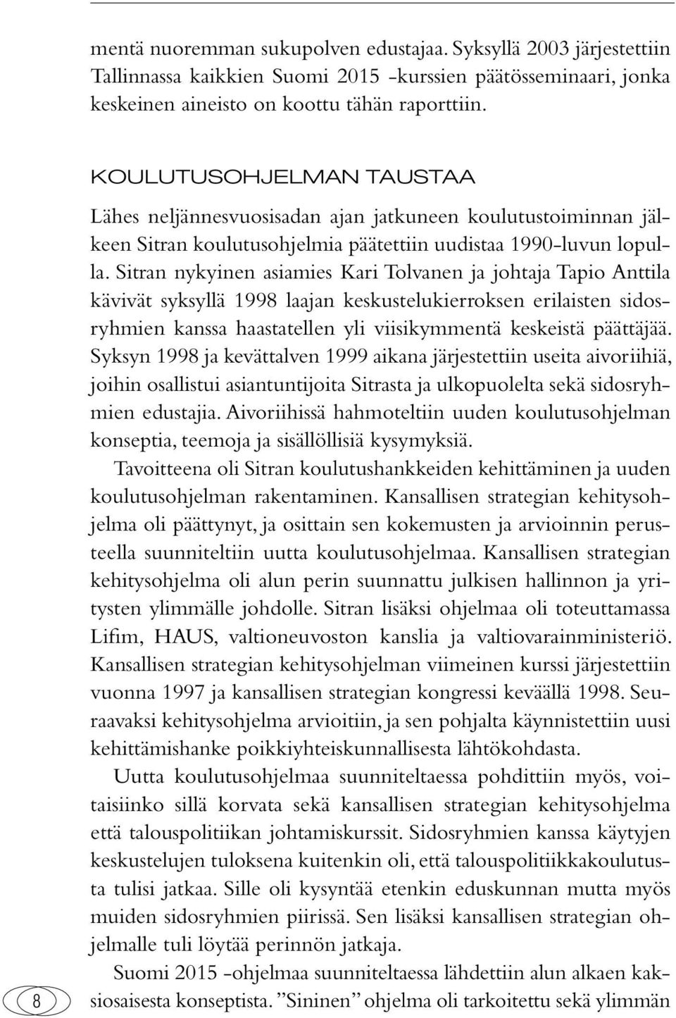 Sitran nykyinen asiamies Kari Tolvanen ja johtaja Tapio Anttila kävivät syksyllä 1998 laajan keskustelukierroksen erilaisten sidosryhmien kanssa haastatellen yli viisikymmentä keskeistä päättäjää.