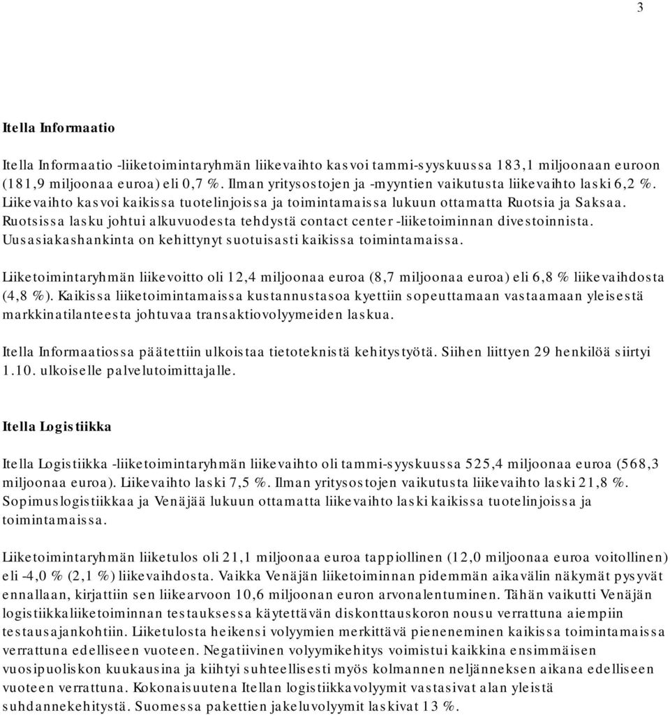 Ruotsissa lasku johtui alkuvuodesta tehdystä contact center liiketoiminnan divestoinnista. Uusasiakashankinta on kehittynyt suotuisasti kaikissa toimintamaissa.