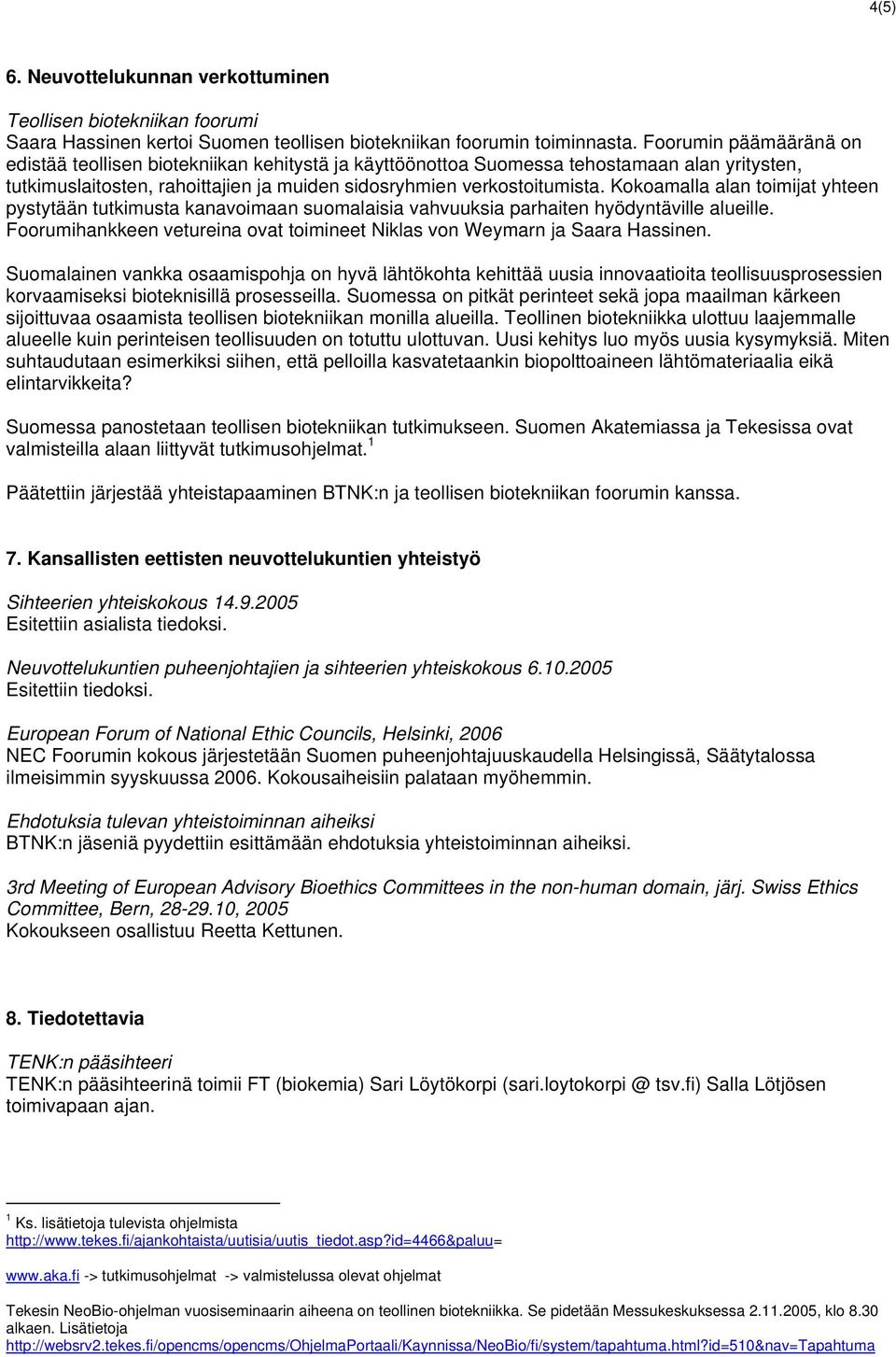 Kokoamalla alan toimijat yhteen pystytään tutkimusta kanavoimaan suomalaisia vahvuuksia parhaiten hyödyntäville alueille. Foorumihankkeen vetureina ovat toimineet Niklas von Weymarn ja Saara Hassinen.