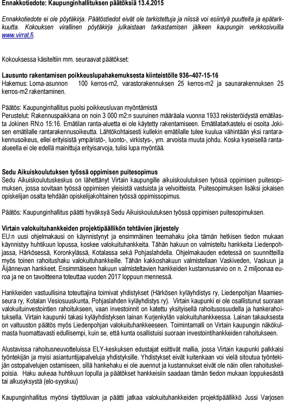 seuraavat päätökset: Lausunto rakentamisen poikkeuslupahakemuksesta kiinteistölle 936 407-15-16 Hakemus: Loma-asunnon 100 kerros-m2, varastorakennuksen 25 kerros-m2 ja saunarakennuksen 25 kerros-m2