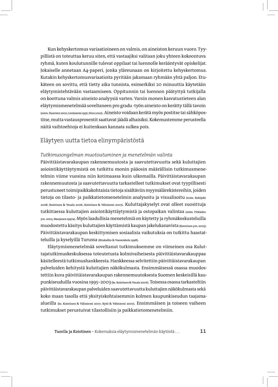 Jokaiselle annetaan A4-paperi, jonka yläreunaan on kirjoitettu kehyskertomus. Kutakin kehyskertomusvariaatioita pyritään jakamaan ryhmään yhtä paljon.