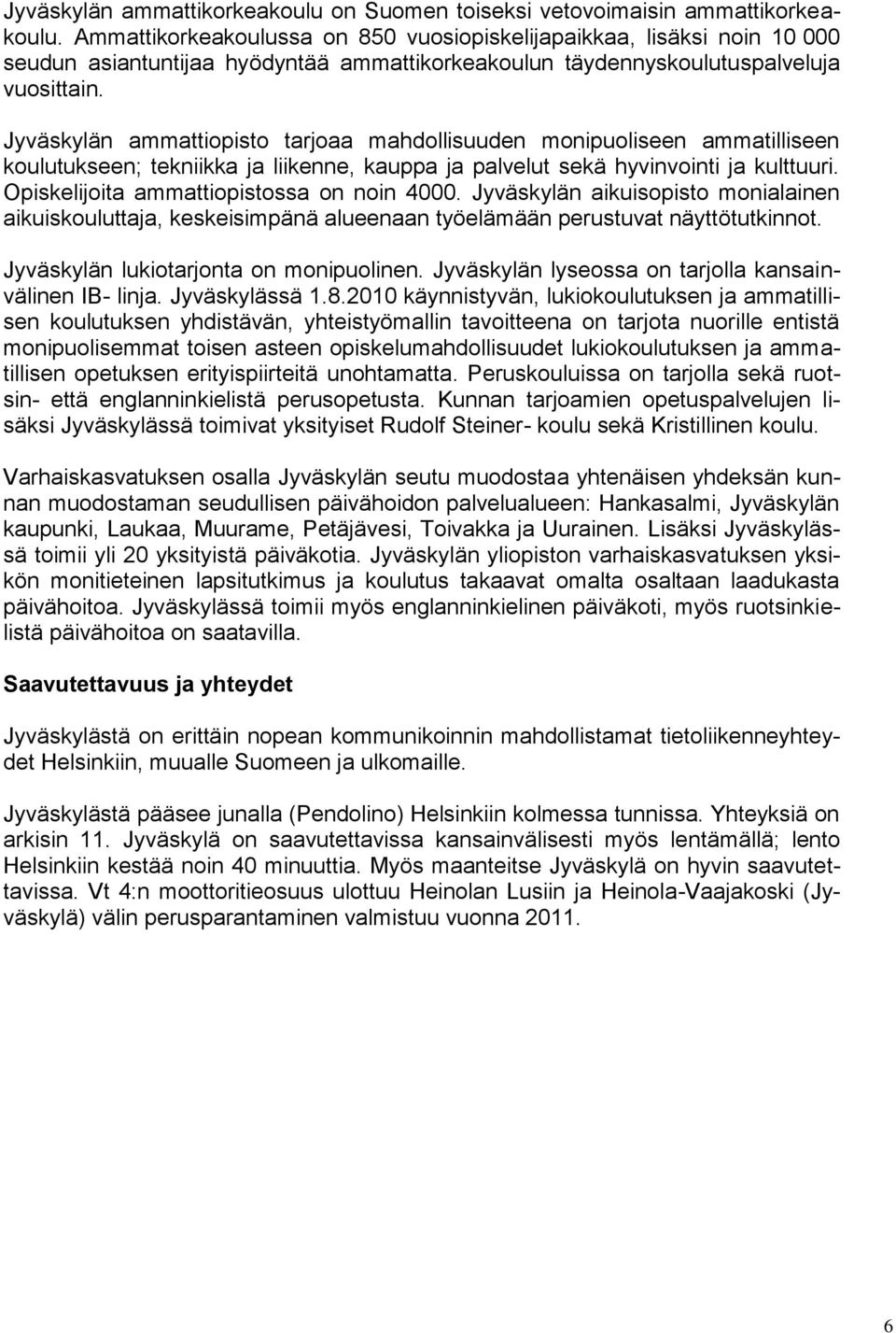 Jyväskylän ammattiopisto tarjoaa mahdollisuuden monipuoliseen ammatilliseen koulutukseen; tekniikka ja liikenne, kauppa ja palvelut sekä hyvinvointi ja kulttuuri.