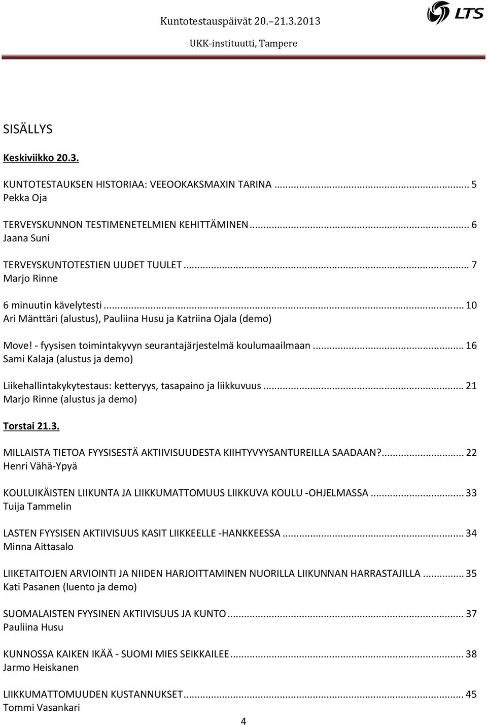 .. 16 Sami Kalaja (alustus ja demo) Liikehallintakykytestaus: ketteryys, tasapaino ja liikkuvuus... 21 Marjo Rinne (alustus ja demo) Torstai 21.3.