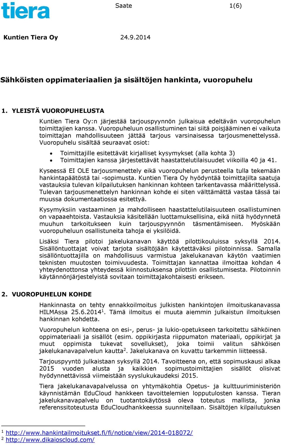 Vuoropuhelu sisältää seuraavat osiot: Toimittajille esitettävät kirjalliset kysymykset (alla kohta 3) Toimittajien kanssa järjestettävät haastattelutilaisuudet viikoilla 40 ja 41.