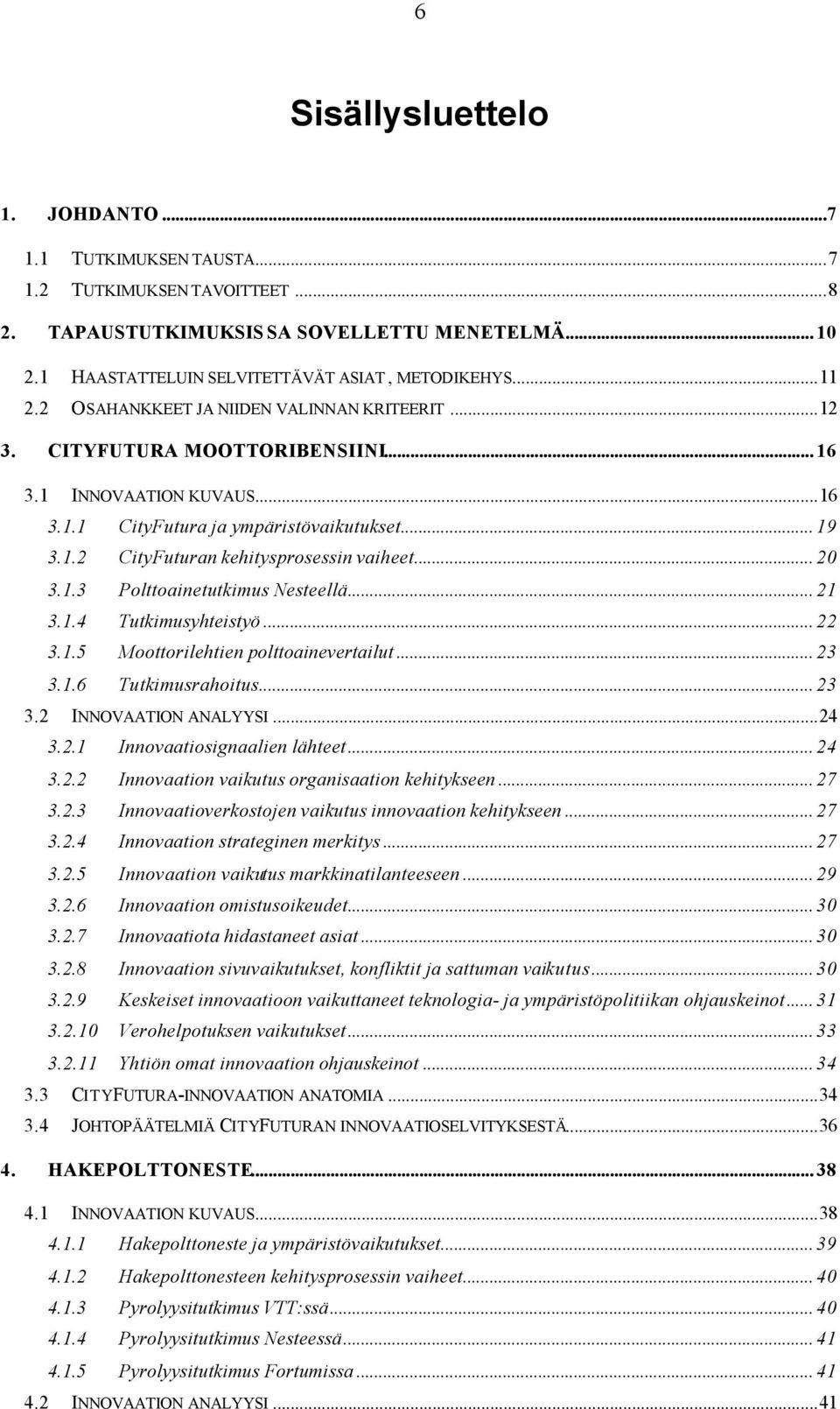 .. 20 3.1.3 Polttoainetutkimus Nesteellä... 21 3.1.4 Tutkimusyhteistyö... 22 3.1.5 Moottorilehtien polttoainevertailut... 23 3.1.6 Tutkimusrahoitus... 23 3.2 INNOVAATION ANALYYSI...24 3.2.1 Innovaatiosignaalien lähteet.