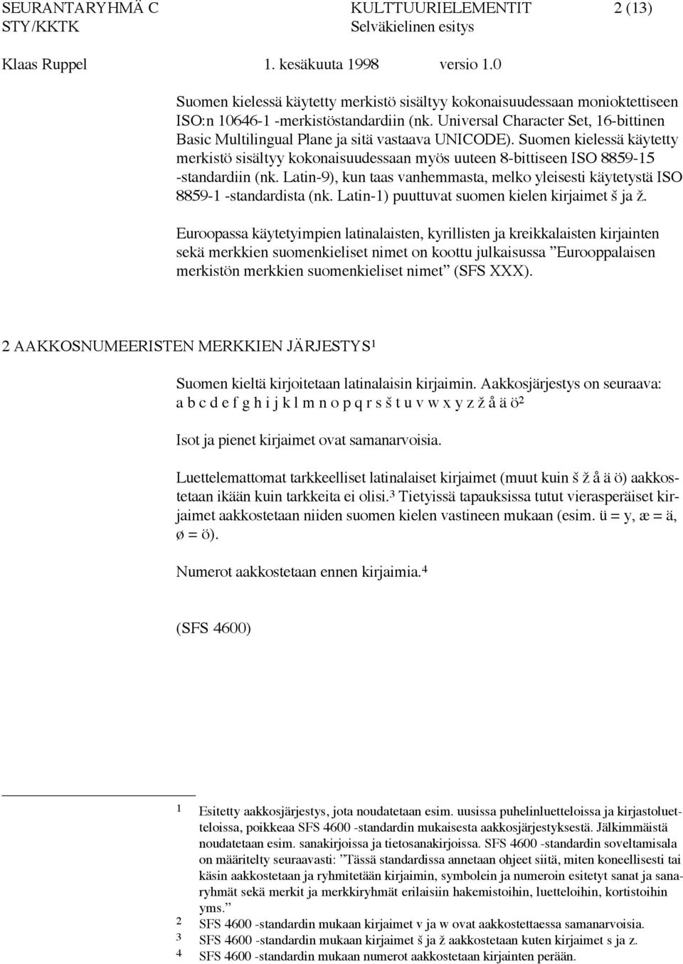 Suomen kielessä käytetty merkistö sisältyy kokonaisuudessaan myös uuteen 8-bittiseen ISO 8859-15 -standardiin (nk.