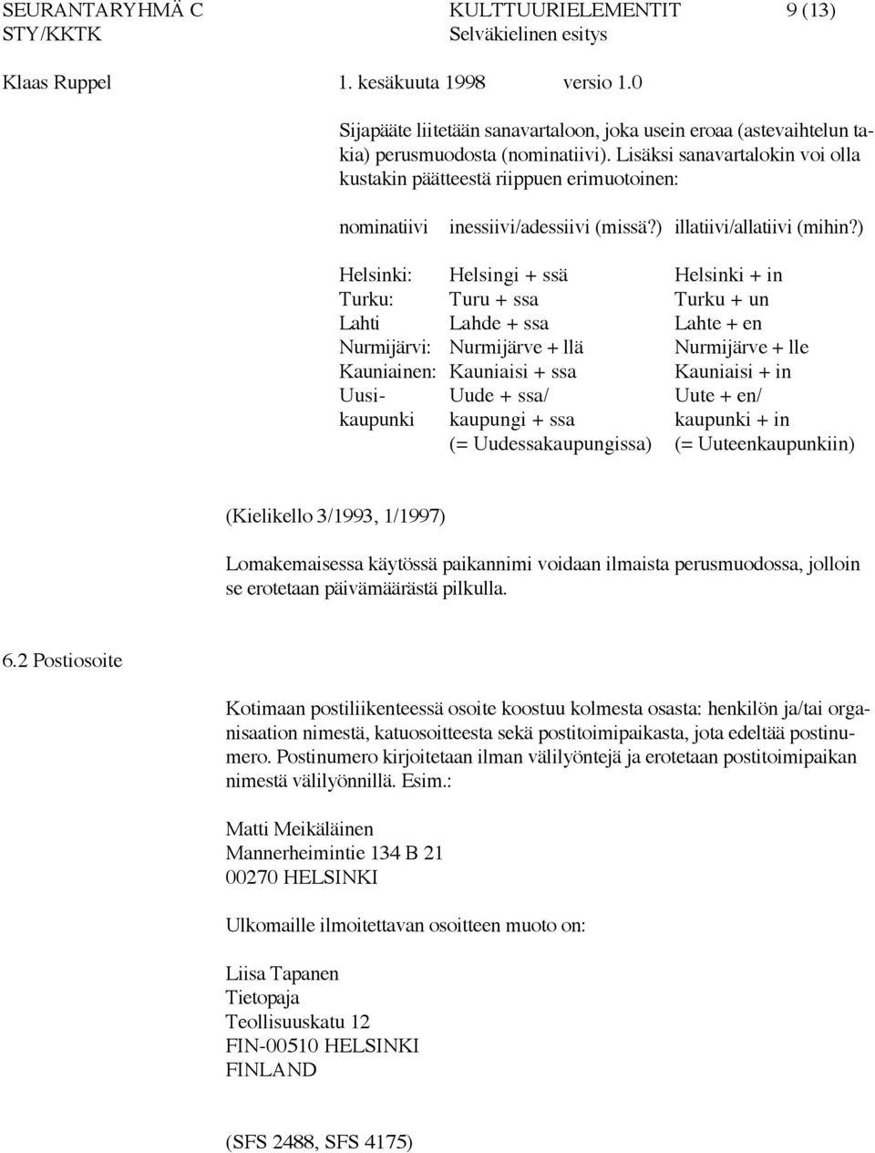 ) Helsinki: Helsingi + ssä Helsinki + in Turku: Turu + ssa Turku + un Lahti Lahde + ssa Lahte + en Nurmijärvi: Nurmijärve + llä Nurmijärve + lle Kauniainen: Kauniaisi + ssa Kauniaisi + in Uusi- Uude