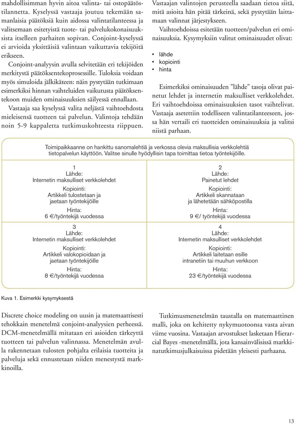 Conjoint-kyselyssä ei arvioida yksittäisiä valintaan vaikuttavia tekijöitä erikseen. Conjoint-analyysin avulla selvitetään eri tekijöiden merkitystä päätöksentekoprosessille.