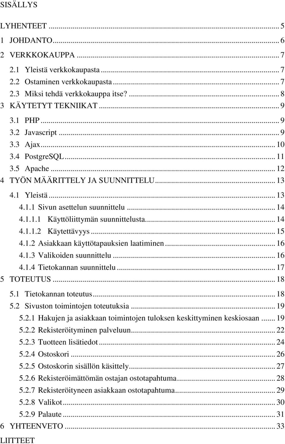 .. 14 4.1.1.2 Käytettävyys... 15 4.1.2 Asiakkaan käyttötapauksien laatiminen... 16 4.1.3 Valikoiden suunnittelu... 16 4.1.4 Tietokannan suunnittelu... 17 5 TOTEUTUS... 18 5.1 Tietokannan toteutus.