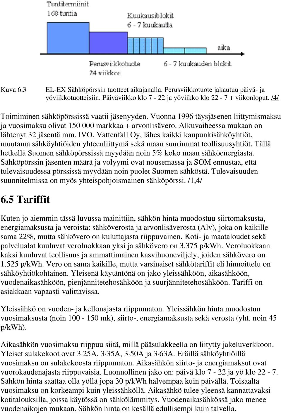 IVO, Vattenfall Oy, lähes kaikki kaupunkisähköyhtiöt, muutama sähköyhtiöiden yhteenliittymä sekä maan suurimmat teollisuusyhtiöt.