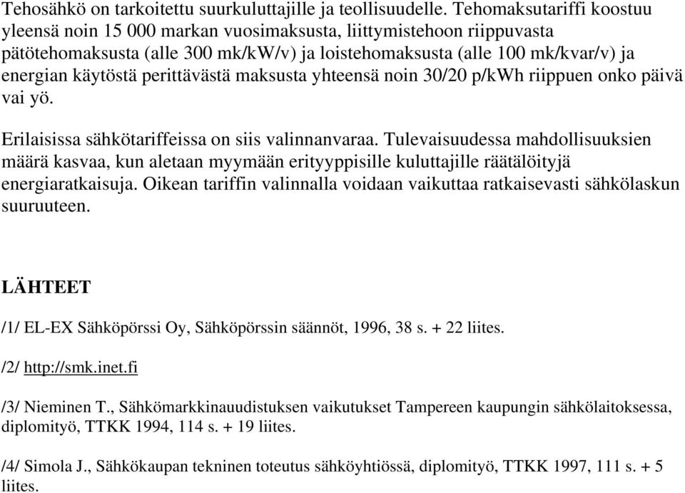 perittävästä maksusta yhteensä noin 30/20 p/kwh riippuen onko päivä vai yö. Erilaisissa sähkötariffeissa on siis valinnanvaraa.