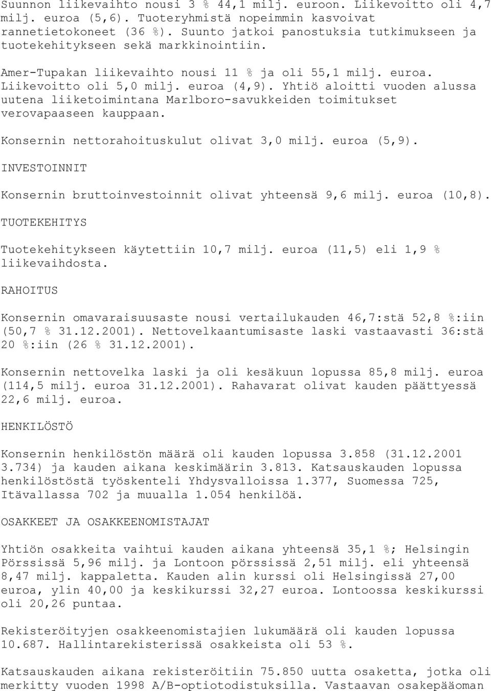 Yhtiö aloitti vuoden alussa uutena liiketoimintana Marlboro-savukkeiden toimitukset verovapaaseen kauppaan. Konsernin nettorahoituskulut olivat 3,0 milj. euroa (5,9).