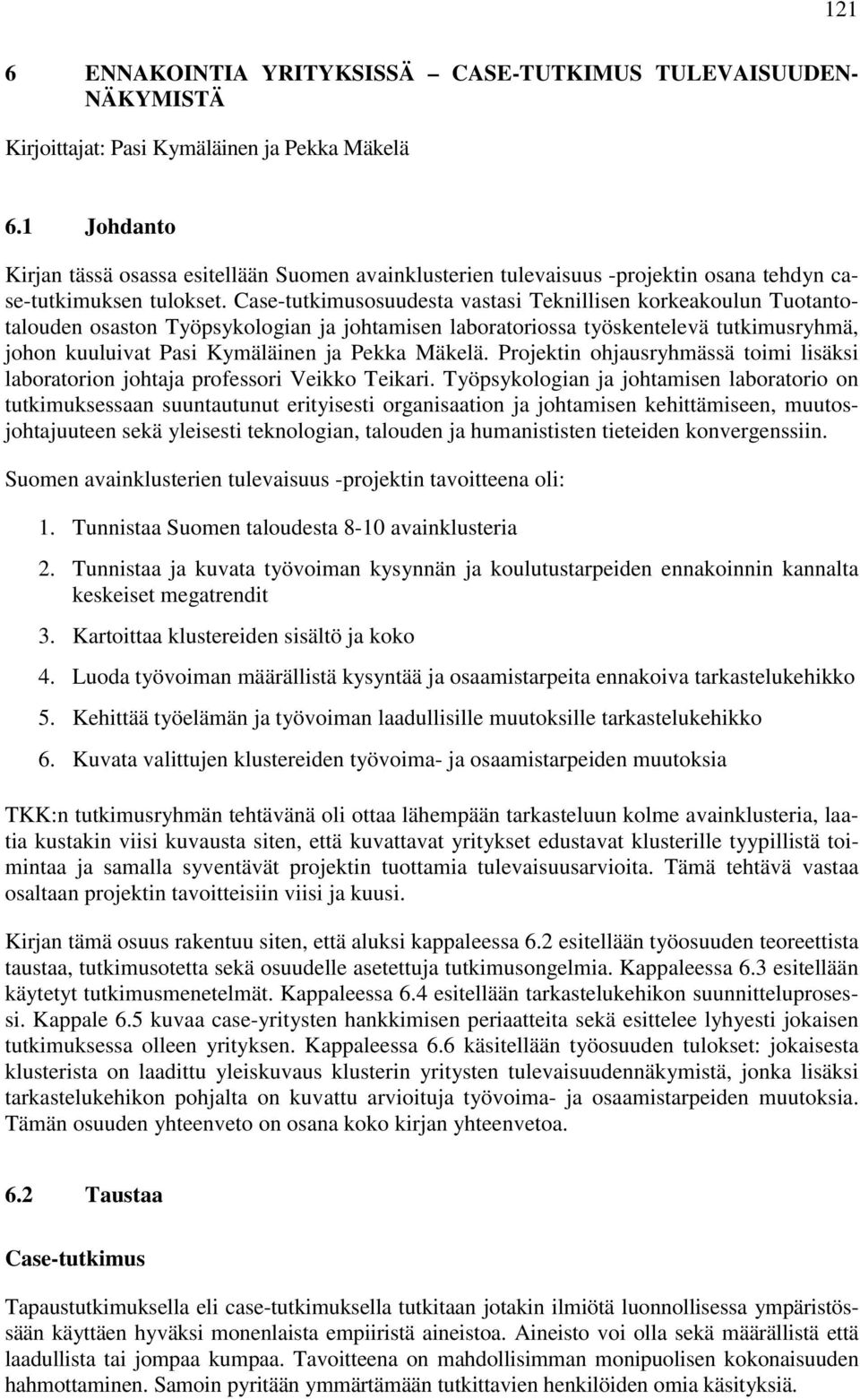 Case-tutkimusosuudesta vastasi Teknillisen korkeakoulun Tuotantotalouden osaston Työpsykologian ja johtamisen laboratoriossa työskentelevä tutkimusryhmä, johon kuuluivat Pasi Kymäläinen ja Pekka