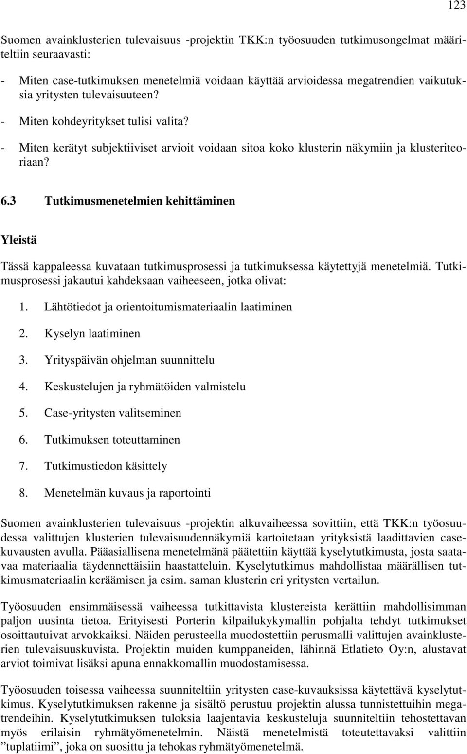 3 Tutkimusmenetelmien kehittäminen Yleistä Tässä kappaleessa kuvataan tutkimusprosessi ja tutkimuksessa käytettyjä menetelmiä. Tutkimusprosessi jakautui kahdeksaan vaiheeseen, jotka olivat: 1.