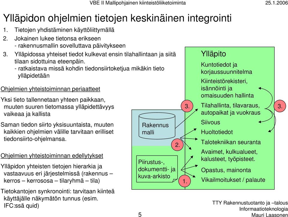 - ratkaistava missä kohdin tiedonsiirtoketjua mikäkin tieto ylläpidetään Ohjelmien yhteistoiminnan periaatteet Yksi tieto tallennetaan yhteen paikkaan, muuten suuren tietomassa ylläpidettävyys