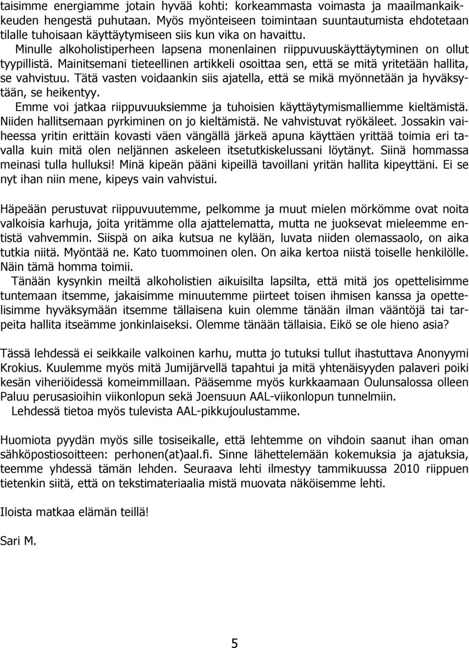 Minulle alkoholistiperheen lapsena monenlainen riippuvuuskäyttäytyminen on ollut tyypillistä. Mainitsemani tieteellinen artikkeli osoittaa sen, että se mitä yritetään hallita, se vahvistuu.