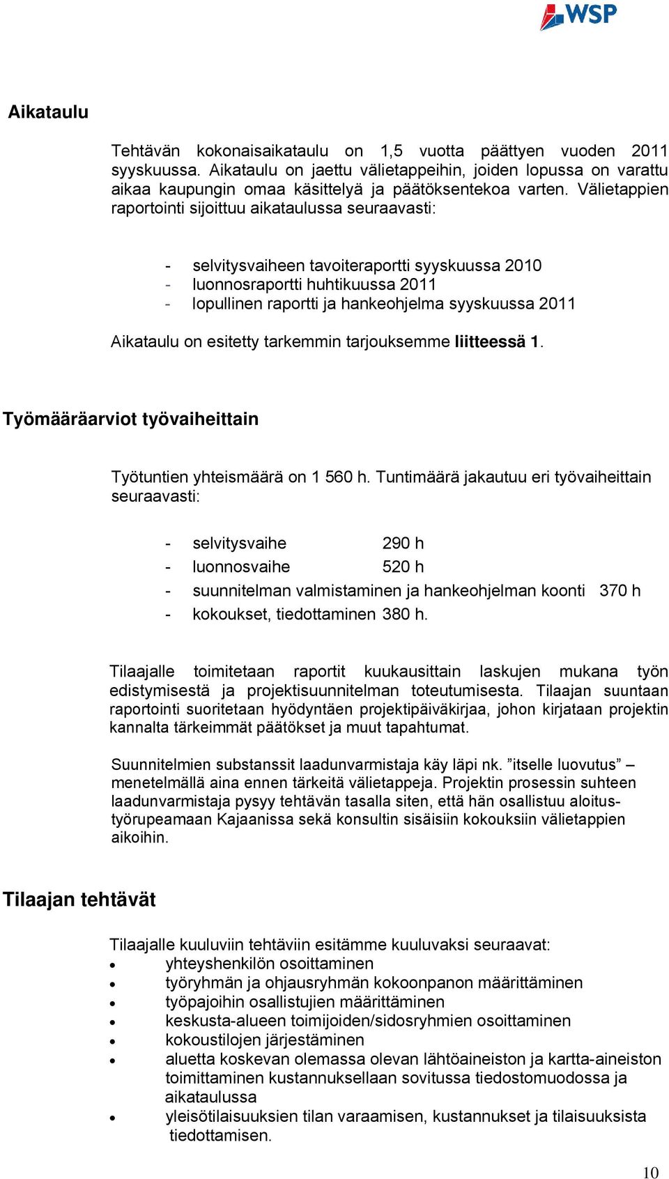 Välietappien raportointi sijoittuu aikataulussa seuraavasti: - selvitysvaiheen tavoiteraportti syyskuussa 2010 - luonnosraportti huhtikuussa 2011 - lopullinen raportti ja hankeohjelma syyskuussa 2011