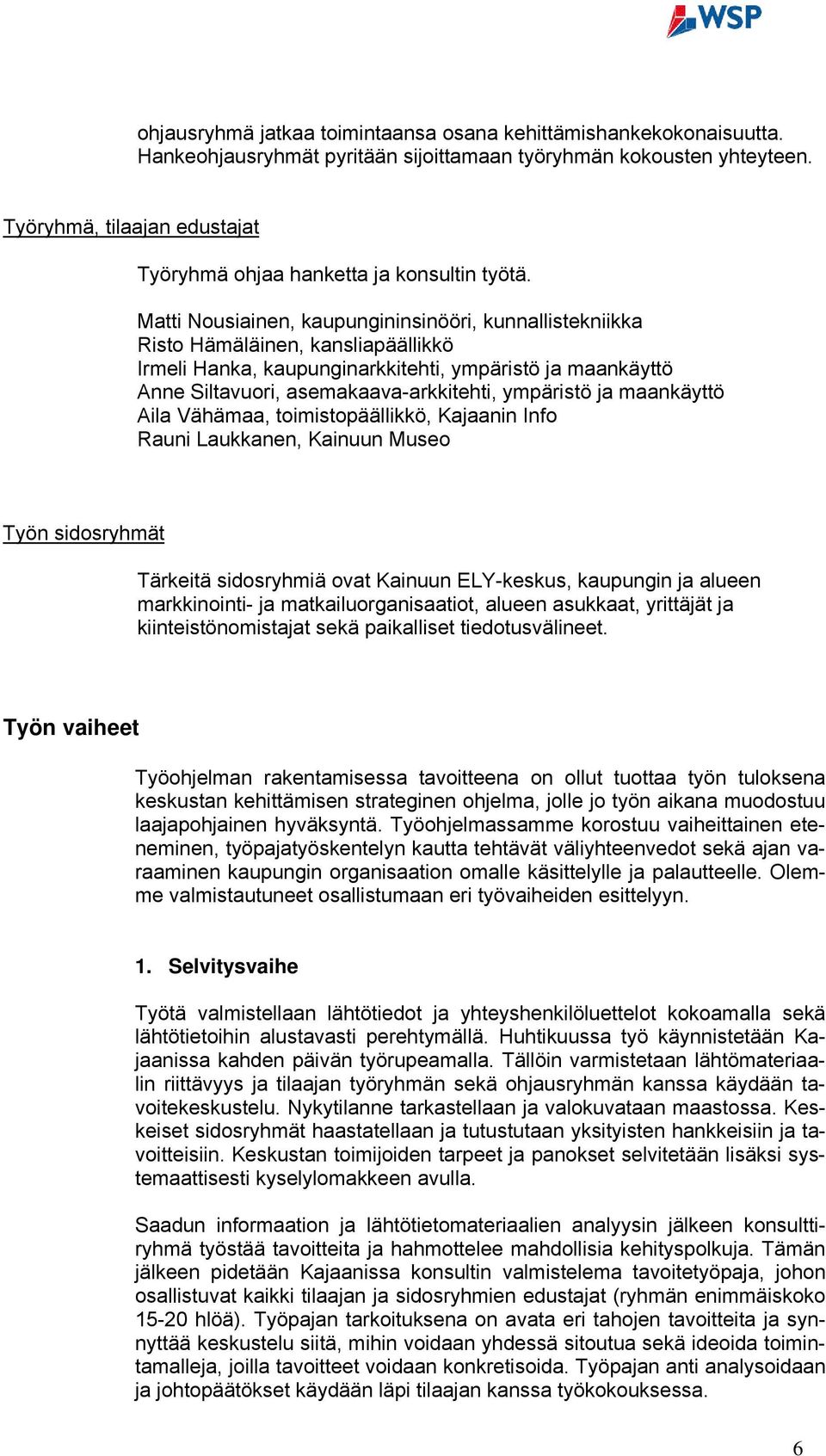 Matti Nousiainen, kaupungininsinööri, kunnallistekniikka Risto Hämäläinen, kansliapäällikkö Irmeli Hanka, kaupunginarkkitehti, ympäristö ja maankäyttö Anne Siltavuori, asemakaava-arkkitehti,