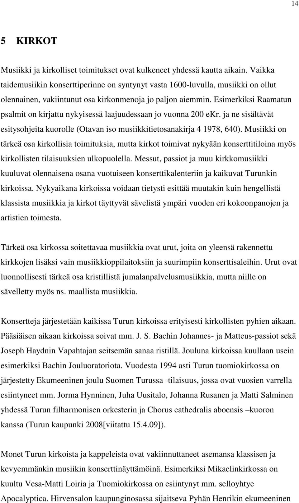 Esimerkiksi Raamatun psalmit on kirjattu nykyisessä laajuudessaan jo vuonna 200 ekr. ja ne sisältävät esitysohjeita kuorolle (Otavan iso musiikkitietosanakirja 4 1978, 640).