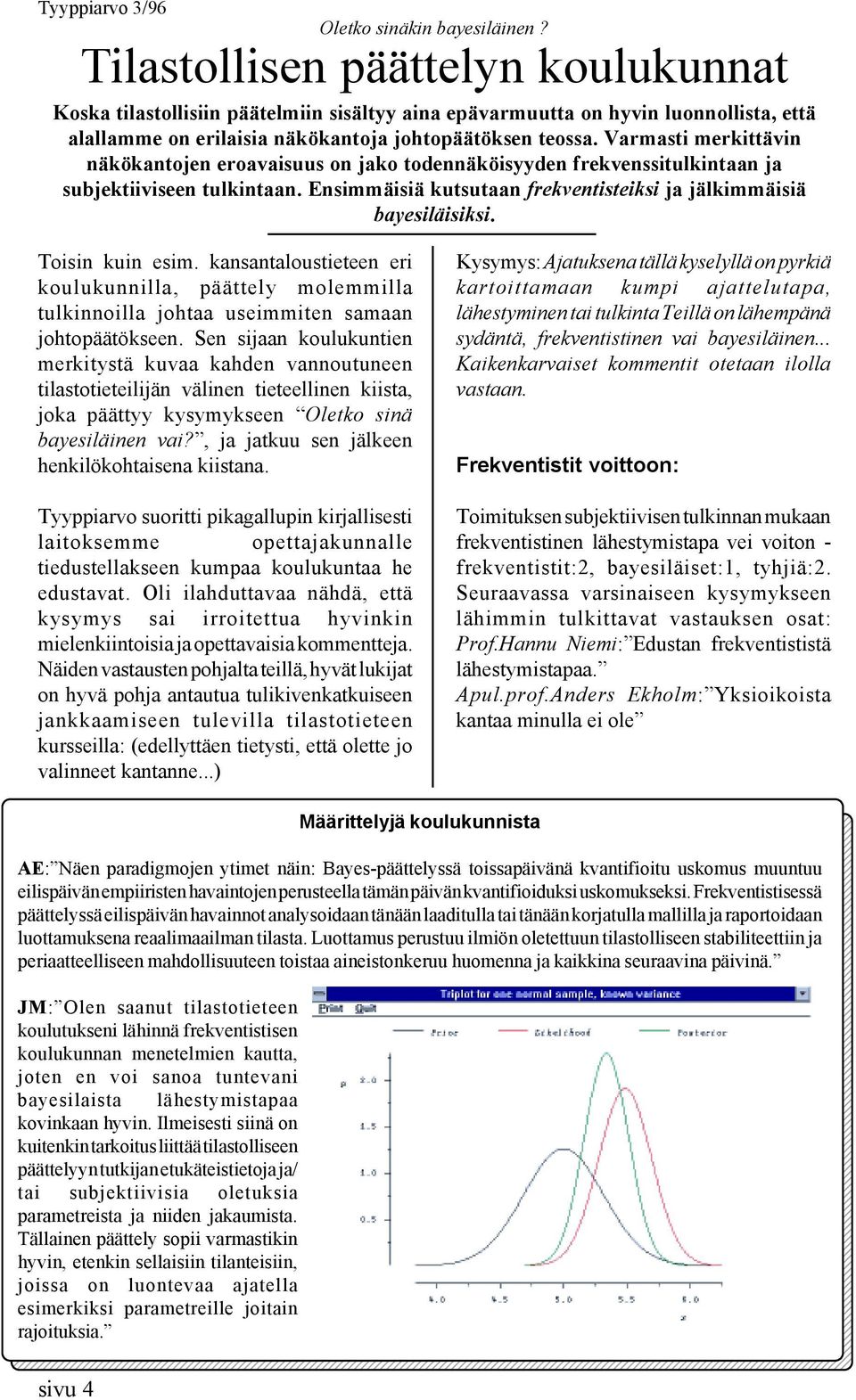 Varmasti merkittävin näkökantojen eroavaisuus on jako todennäköisyyden frekvenssitulkintaan ja subjektiiviseen tulkintaan. Ensimmäisiä kutsutaan frekventisteiksi ja jälkimmäisiä bayesiläisiksi.