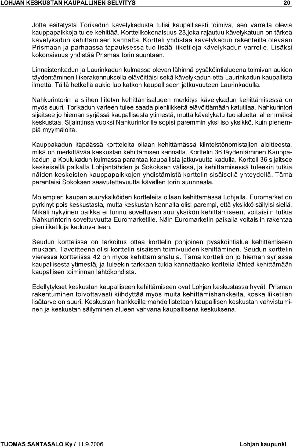 Kortteli yhdistää kävelykadun rakenteilla olevaan Prismaan ja parhaassa tapauksessa tuo lisää liiketiloja kävelykadun varrelle. Lisäksi kokonaisuus yhdistää Prismaa torin suuntaan.