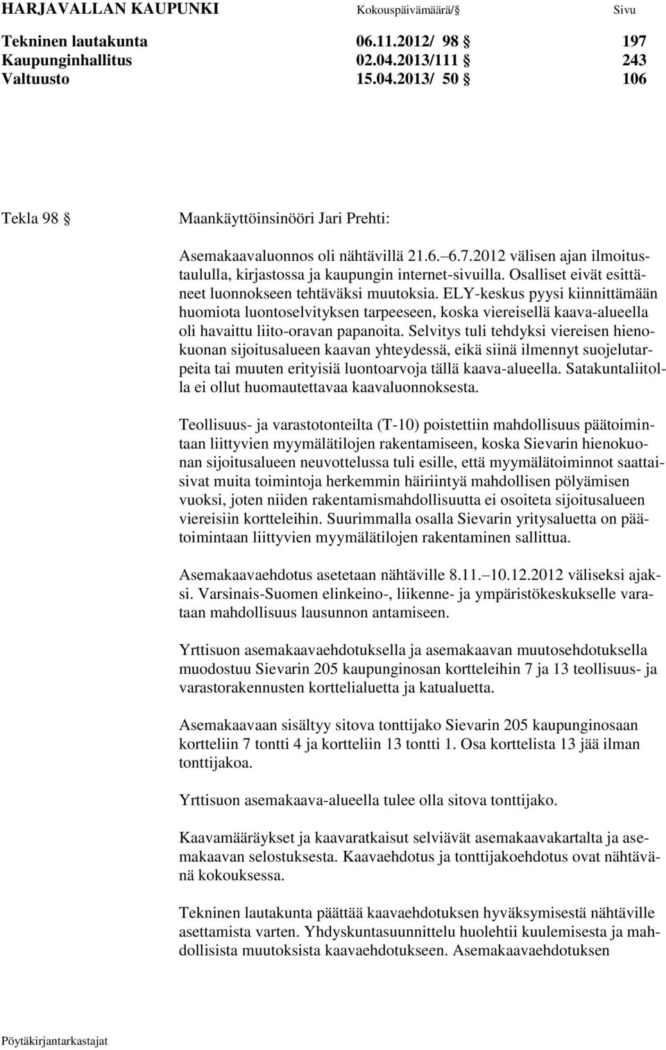 Selvitys tuli tehdyksi viereisen hienokuonan sijoitusalueen kaavan yhteydessä, eikä siinä ilmennyt suojelutarpeita tai muuten erityisiä luontoarvoja tällä kaava-alueella.