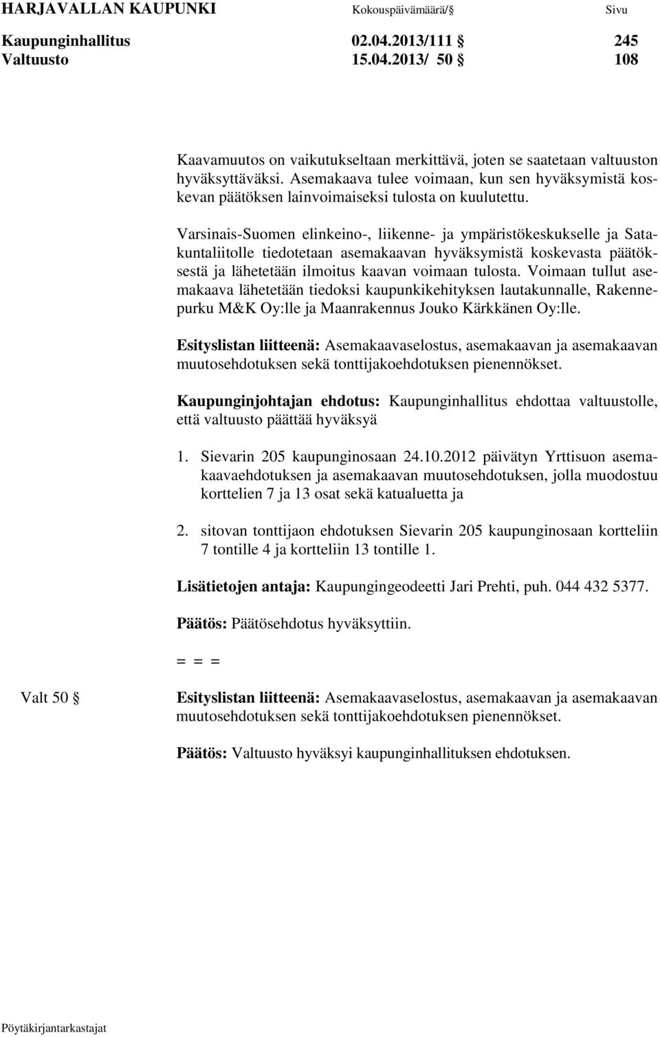 Varsinais-Suomen elinkeino-, liikenne- ja ympäristökeskukselle ja Satakuntaliitolle tiedotetaan asemakaavan hyväksymistä koskevasta päätöksestä ja lähetetään ilmoitus kaavan voimaan tulosta.