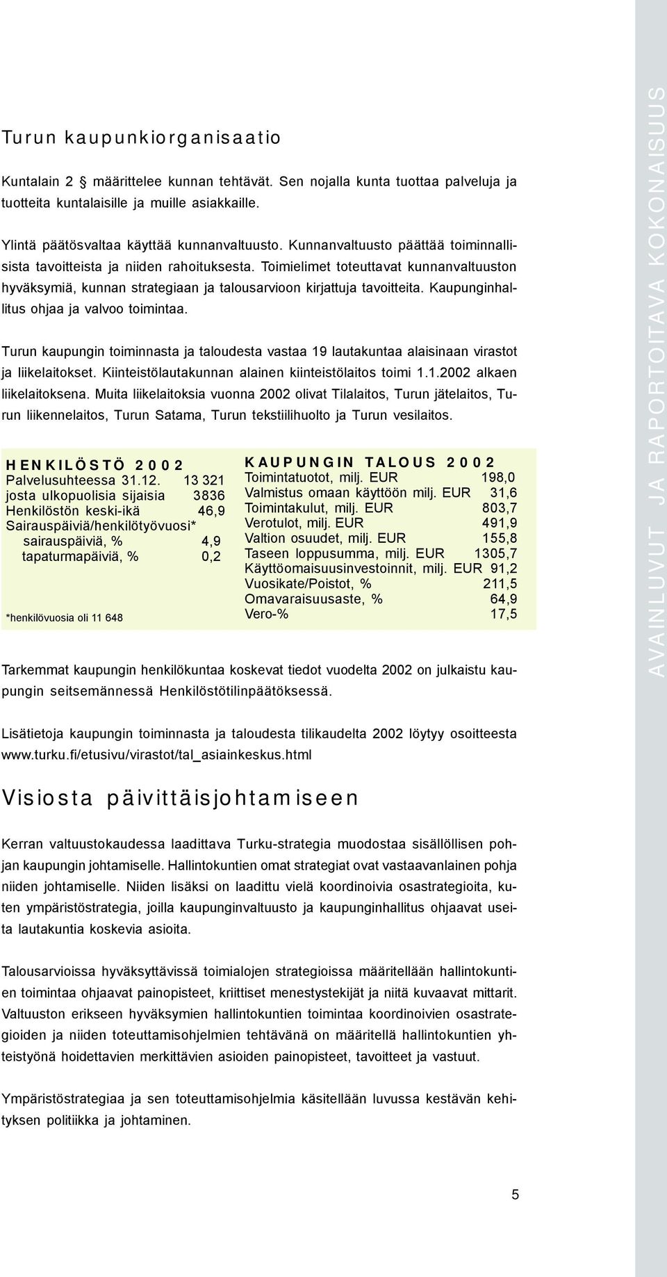 Kaupunginhallitus ohjaa ja valvoo toimintaa. Turun kaupungin toiminnasta ja taloudesta vastaa 19 lautakuntaa alaisinaan virastot ja liikelaitokset.