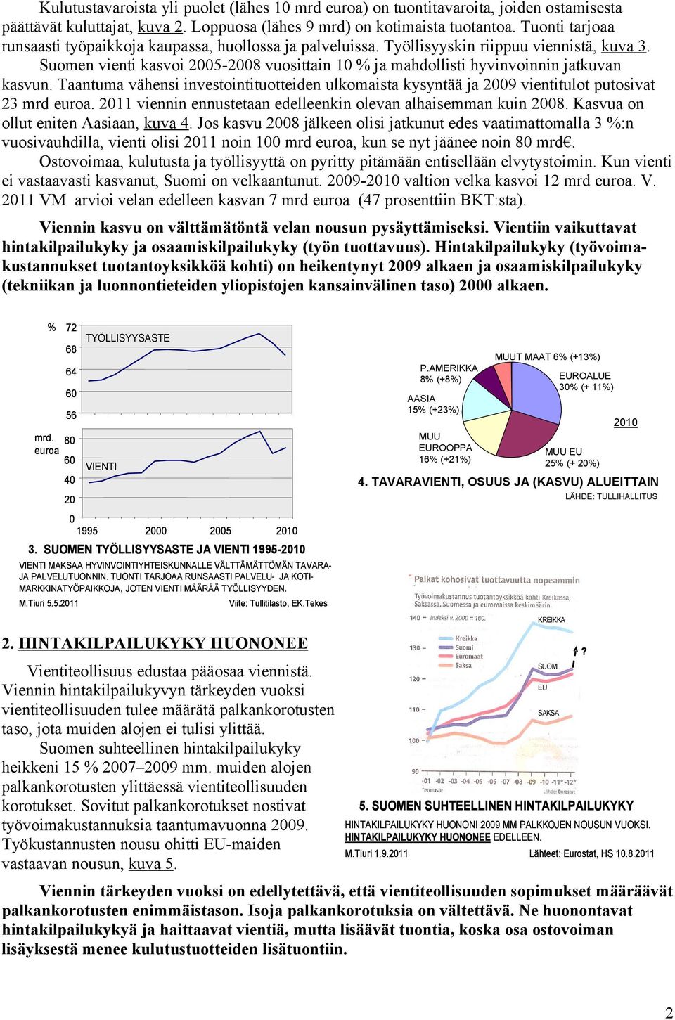 Suomen vienti kasvoi 2005-2008 vuosittain 10 % ja mahdollisti hyvinvoinnin jatkuvan kasvun. Taantuma vähensi investointituotteiden ulkomaista kysyntää ja 2009 vientitulot putosivat 23 mrd euroa.