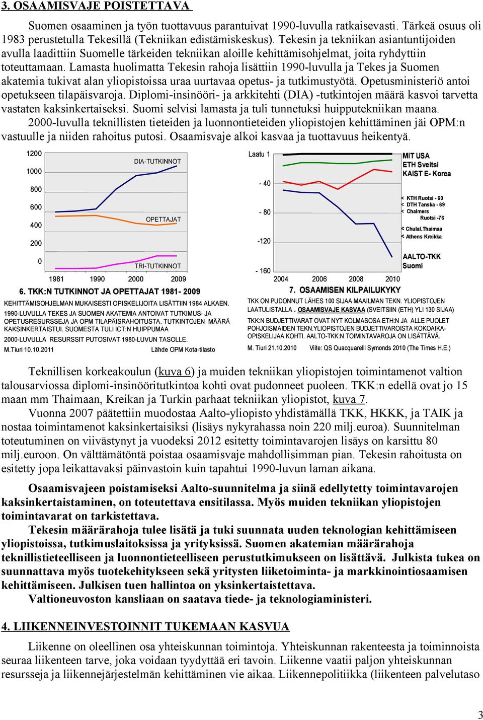 Lamasta huolimatta Tekesin rahoja lisättiin 1990-luvulla ja Tekes ja Suomen akatemia tukivat alan yliopistoissa uraa uurtavaa opetus- ja tutkimustyötä.