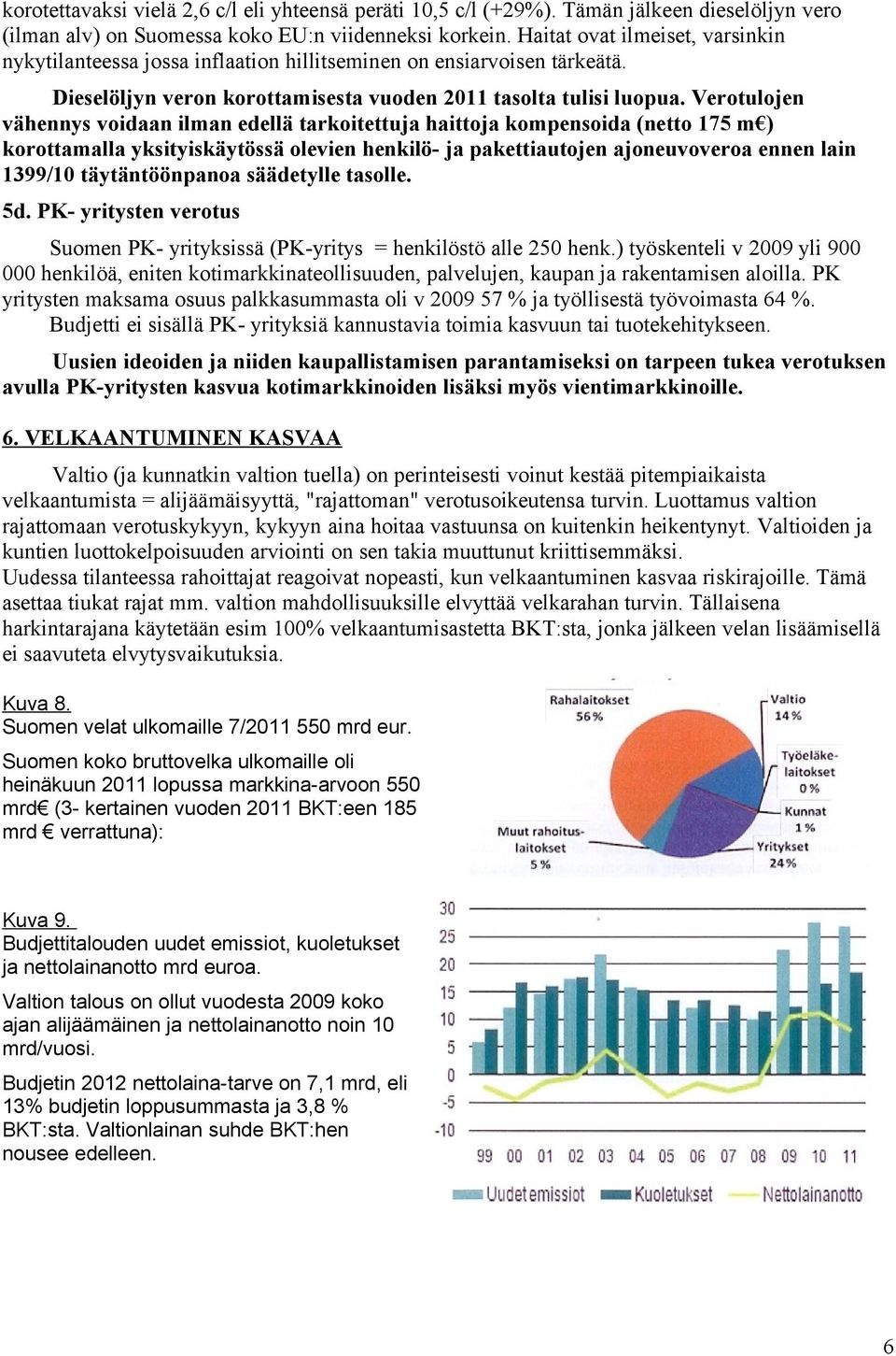 Verotulojen vähennys voidaan ilman edellä tarkoitettuja haittoja kompensoida (netto 175 m ) korottamalla yksityiskäytössä olevien henkilö- ja pakettiautojen ajoneuvoveroa ennen lain 1399/10