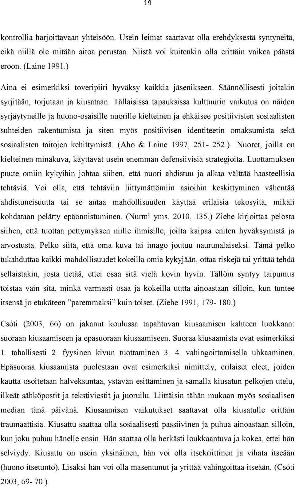 Tällaisissa tapauksissa kulttuurin vaikutus on näiden syrjäytyneille ja huono-osaisille nuorille kielteinen ja ehkäisee positiivisten sosiaalisten suhteiden rakentumista ja siten myös positiivisen