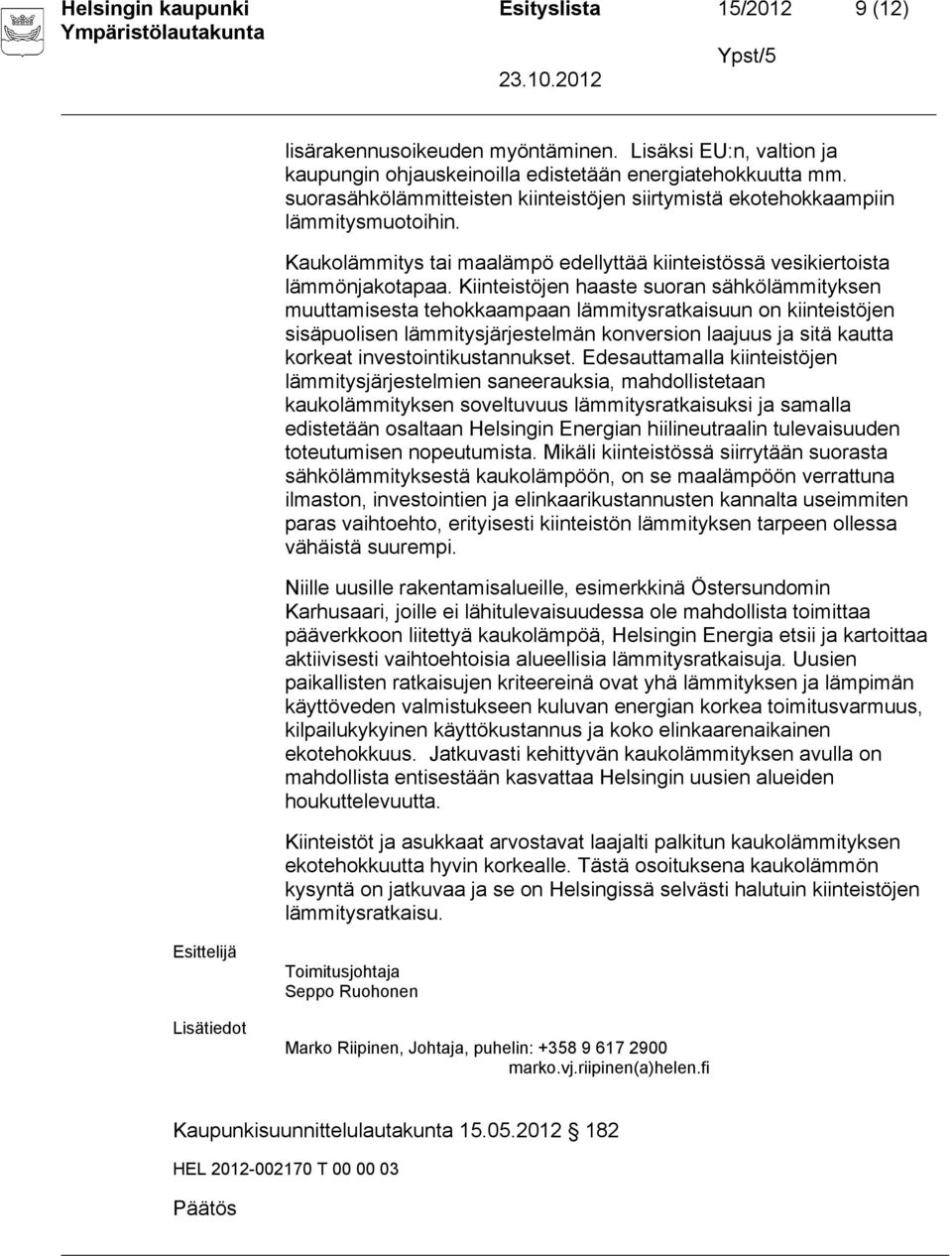 Kiinteistöjen haaste suoran sähkölämmityksen muuttamisesta tehokkaampaan lämmitysratkaisuun on kiinteistöjen sisäpuolisen lämmitysjärjestelmän konversion laajuus ja sitä kautta korkeat