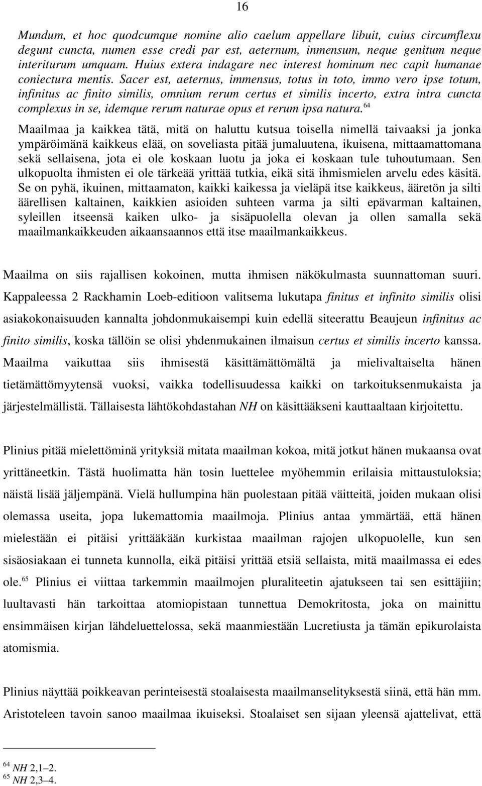 Sacer est, aeternus, immensus, totus in toto, immo vero ipse totum, infinitus ac finito similis, omnium rerum certus et similis incerto, extra intra cuncta complexus in se, idemque rerum naturae opus