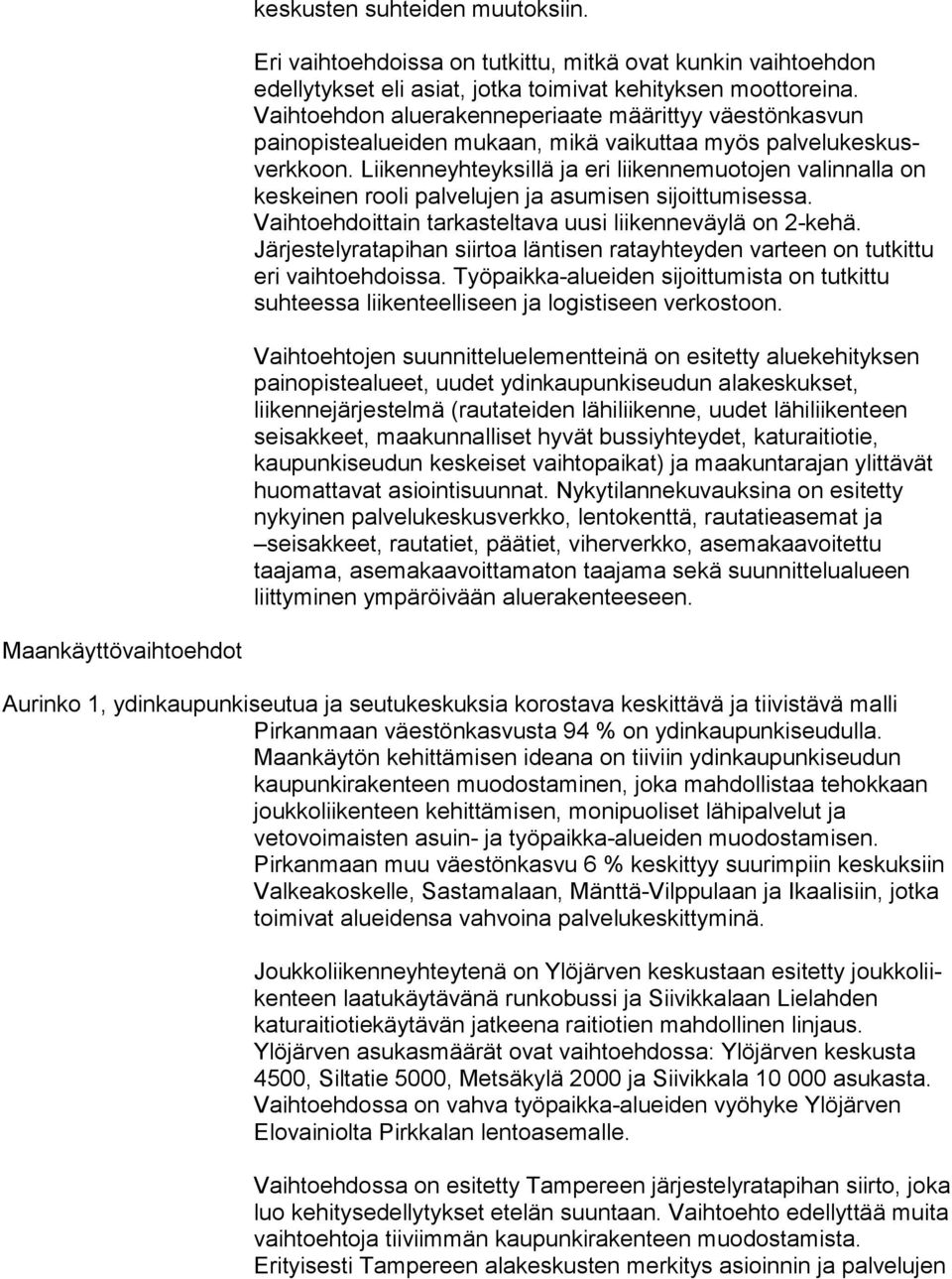 Liikenneyhteyksillä ja eri lii ken ne muo to jen valinnalla on keskeinen rooli palvelujen ja asu mi sen sijoittumisessa. Vaihtoehdoittain tarkasteltava uusi lii ken ne väy lä on 2-kehä.