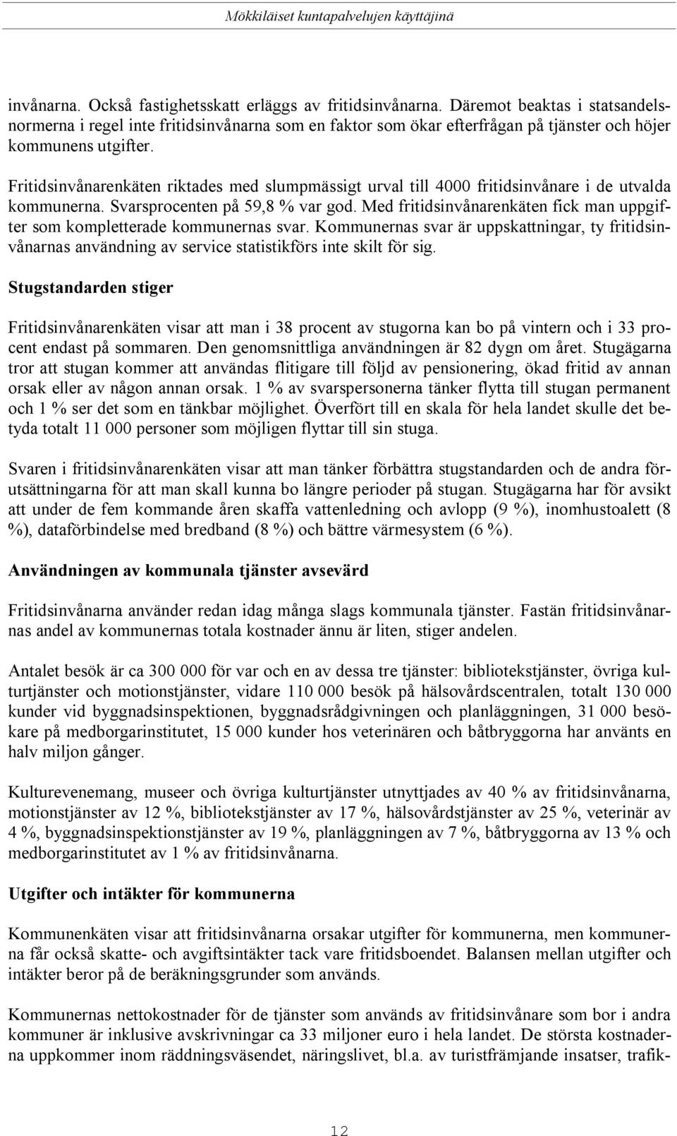 Fritidsinvånarenkäten riktades med slumpmässigt urval till 4000 fritidsinvånare i de utvalda kommunerna. Svarsprocenten på 59,8 % var god.