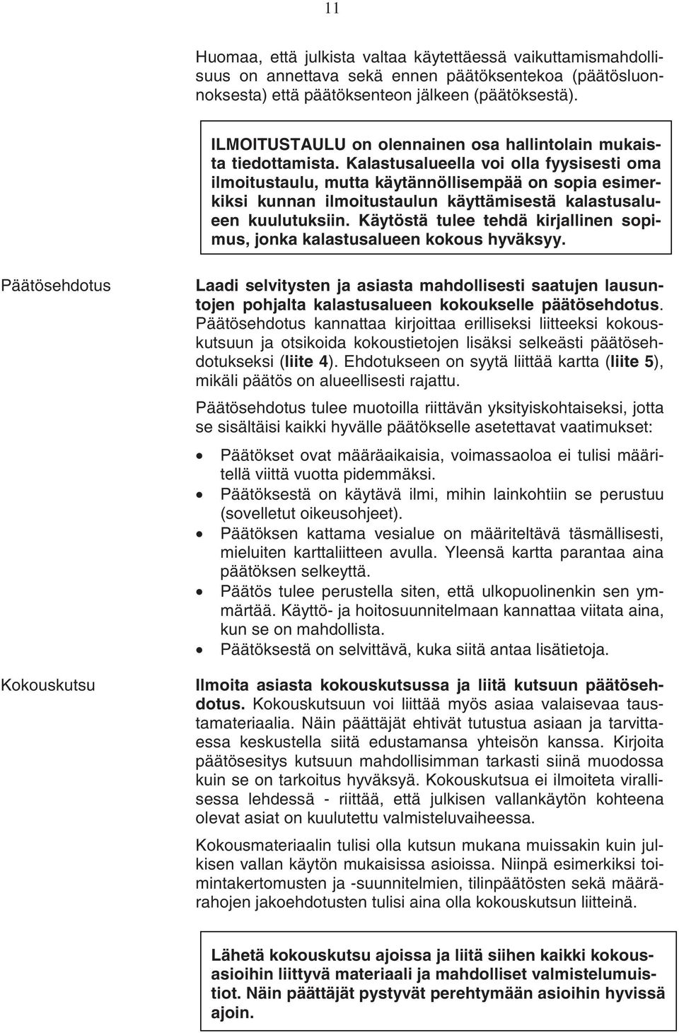 Kalastusalueella voi olla fyysisesti oma ilmoitustaulu, mutta käytännöllisempää on sopia esimerkiksi kunnan ilmoitustaulun käyttämisestä kalastusalueen kuulutuksiin.