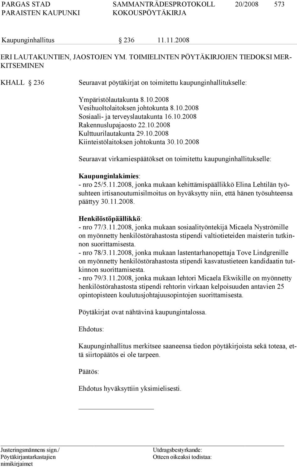 10.2008 Rakennuslupajaosto 22.10.2008 Kulttuurilautakunta 29.10.2008 Kiinteistölaitoksen johtokunta 30.10.2008 Seuraavat virkamiespäätökset on toimitettu kaupunginhallitukselle: Kaupunginlakimies: - nro 25/5.